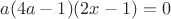 $
a(4a-1)(2x-1)=0$