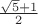 $\frac{\sqrt 5 +1}2$