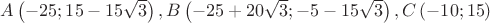 $\[A\left( { - 25;15 - 15\sqrt 3 } \right),B\left( { - 25 + 20\sqrt 3 ; - 5 - 15\sqrt 3 } \right),C\left( { - 10;15} \right)\]
$