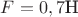 $F=0,7\text{Н}$