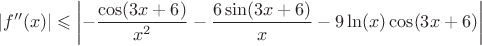 $$|f''(x)| \leqslant \left | - \frac{\cos(3x+6)}{x^2} - \frac{6 \sin(3x+6)}{x} - 9 \ln(x) \cos(3x+6) \right |$$ $$|f''(x)| \leqslant \left | - \frac{\cos(3x+6)}{x^2} - \frac{6 \sin(3x+6)}{x} - 9 \ln(x) \cos(3x+6) \right |$$