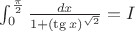 $\int_{0}^{\frac{\pi}{2}} {\frac {dx} {1+(\tg x)^\sqrt{2}} }= I$