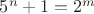 $5^n+1=2^m$