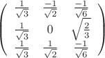 $$
\left( \begin{array}{ccc} \frac{1}{\sqrt{3}} & \frac{-1}{\sqrt{2}} & \frac{-1}{\sqrt{6}} \\ 
\frac{1}{\sqrt{3}} & 0 & \sqrt{\frac{2}{3}} \\
\frac{1}{\sqrt{3}} & \frac{1}{\sqrt{2}} & \frac{-1}{\sqrt{6}} \end{array} \right)$$