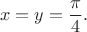 $$x=y={\pi\over4}.$$