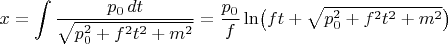 $x={\displaystyle\int\dfrac{p_0\,dt}{\sqrt{p_0^2+f^2t^2+m^2}}}=\dfrac{p_0}{f}\ln\bigl(ft+\textstyle\sqrt{p_0^2+f^2t^2+m^2}\bigr)$