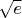 $\sqrt{e}$