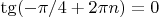 $\tg(-\pi/4+2\pi n)=0$