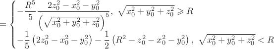 $$
=
\begin{cases}
-
\dfrac{R^5}{5}
\dfrac
 {2z_0^2-x_0^2-y_0^2}
 {\left(\sqrt{x_0^2+y_0^2+z_0^2}\right)^5}
,\ \sqrt{x_0^2+y_0^2+z_0^2}\geqslant R
\\
-
\dfrac{1}{5}\left(2z_0^2-x_0^2-y_0^2\right)
-
\dfrac{1}{2}\left(R^2-z_0^2-x_0^2-y_0^2\right)
,\ \sqrt{x_0^2+y_0^2+z_0^2}<R
\end{cases}
$$
