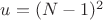 $u=(N-1)^2$