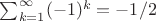 $\sum^{\infty}_{k=1} (-1)^k=-1/2$