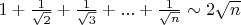 $1+\frac{1}{\sqrt{2}}+\frac{1}{\sqrt{3}}+ ... + \frac{1}{\sqrt{n}}\sim 2\sqrt n$