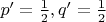 $p^\prime=\frac{1}{2}, q^\prime=\frac{1}{2}$