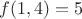 $f(1,4)=5$