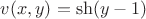 $v(x,y)=\sh(y-1)$