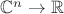 $\mathbb{C}^n\to\mathbb{R}$