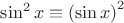 $\sin ^2 x \equiv \left( {\sin x} \right)^2 $