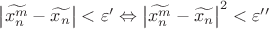$\[\left| {\widetilde{x_n^m} - \widetilde{{x_n}}} \right| < \varepsilon ' \Leftrightarrow {\left| {\widetilde{x_n^m} - \widetilde{{x_n}}} \right|^2} < \varepsilon ''\]$