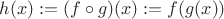 $h(x):=(f\circ g)(x):=f(g(x))$