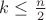 $k\leq \frac{n}{2}$ $k\leq \frac{n}{2}$