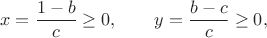$$x=\frac{1-b}{c}\ge 0,\qquad y=\frac{b-c}{c}\ge 0,$$ $$x=\frac{1-b}{c}\ge 0,\qquad y=\frac{b-c}{c}\ge 0,$$