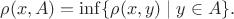 $$ \rho(x,A)=\inf \{\rho(x,y)\mid y\in A\}.  $$
