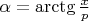 $\alpha=\arctg\frac{x}{p}$