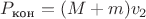 $P_{\text{кон}}=(M+m)v_2$