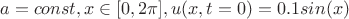 $$a=const, x\in[0,2\pi], u(x,t=0)=0.1sin(x)$$