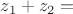 $z_1+z_2=$