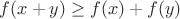 $f(x+y) \geq f(x) + f(y)$