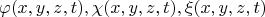\[ \varphi (x,y,z,t), \chi (x,y,z,t), \xi (x,y,z,t) \]