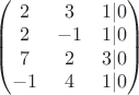$\begin{pmatrix} 2 & 3 & 1 | 0 \\  
2 & -1 & 1 |0 \\
7 & 2 & 3 | 0 \\
-1 & 4 & 1 |0 
\end{pmatrix}$