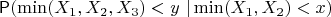 $$ \mathsf P (\min(X_1, X_2, X_3) < y \ | \min(X_1, X_2) < x) $$