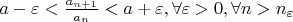 $a - \varepsilon < \frac {a_{n+1}}{a_{n}} < a + \varepsilon, \forall \varepsilon > 0, \forall n > n_{\varepsilon}$