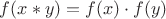 $f(x * y) = f(x) \cdot f(y)$