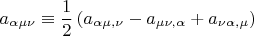 $$a_{\alpha \mu \nu }  \equiv \frac{1}{2}\left( {a_{\alpha \mu ,\nu }  - a_{\mu \nu ,\alpha }  + a_{\nu \alpha ,\mu } } \right)$$