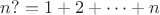 $$n?=1+2+\dots+n$$