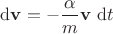 $\mathrm d \mathbf v = - \dfrac{\alpha}{m} \mathbf v \ \mathrm dt$