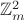 $\mathbb{Z}_m^2$ $\mathbb{Z}_m^2$