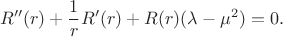 $$
R''(r) + \dfrac{1}{r} R'(r) + R(r) (\lambda - \mu^2) = 0.
$$