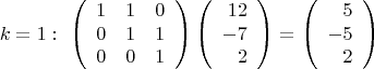 $$k=1:\ \left(\begin{array}{ccc} 1&1&0\\0&1&1\\0&0&1 \end{array}\right)
\left(\begin{array}{rrr} 12\\-7\\2 \end{array}\right)=
\left(\begin{array}{rrr}5\\-5\\2\end{array}\right)$$