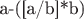 a-([a/b]*b)