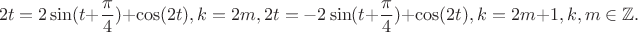 $$2t=2\sin(t+\frac{\pi}{4})+\cos(2t), k=2m, 2t=-2\sin(t+\frac{\pi}{4})+\cos(2t), k=2m+1, k,m \in \mathbb{Z}.$$