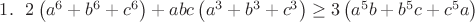 $1.~~2\left(a^6+b^6+c^6 \right) + abc\left(a^3+b^3+c^3 \right)\geq 3 \left(a^5b+b^5c+c^5a \right)$