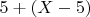 $5+(X - 5)$