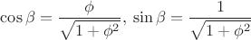 $\cos \beta = \dfrac{\phi}{\sqrt{1 + \phi ^2}}, \> \sin \beta  = \dfrac{1}{\sqrt{1 + \phi ^2}}$