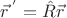 $\vec{r}\,^{'}=\hat{R}\vec{r}$