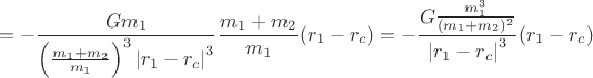 $$=-\frac{Gm_1}{\left(\frac{m_1+m_2}{m_1}\right)^3\left|r_1-r_c\right|^3}\frac{m_1+m_2}{m_1}(r_1-r_c)=-\frac{G\frac{m_1^3}{(m_1+m_2)^2}}{\left|r_1-r_c\right|^3}(r_1-r_c)$$