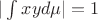 $|\int{xyd\mu}|=1$